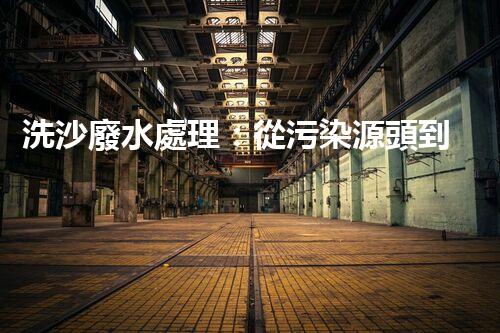 洗沙廢水處理：從污染源頭到綠色循環(huán)的艷麗轉(zhuǎn)變？